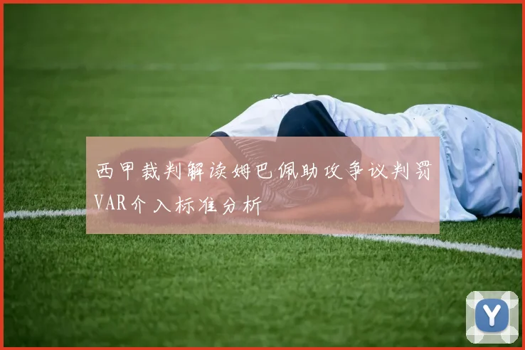 西甲裁判解读姆巴佩助攻争议判罚VAR介入标准分析