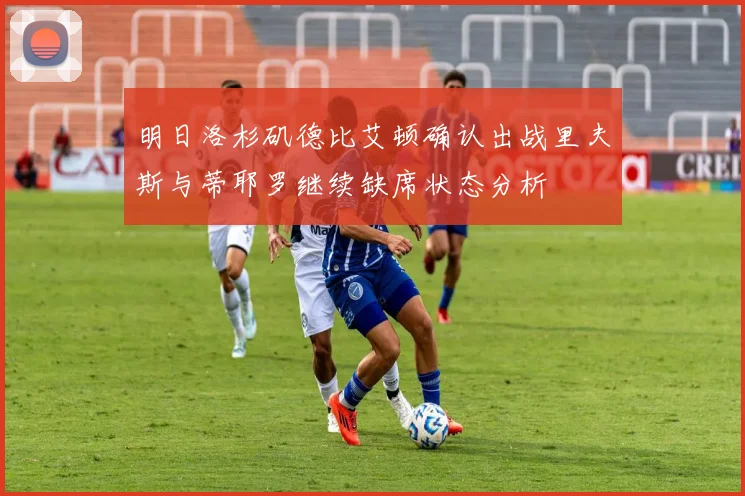 明日洛杉矶德比艾顿确认出战里夫斯与蒂耶罗继续缺席状态分析