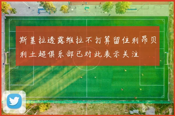 斯基拉透露维拉不打算留住利昂贝利土超俱乐部已对此表示关注
