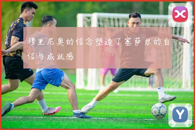 穆里尼奥的信念塑造了塞萨尔的自信与成就感